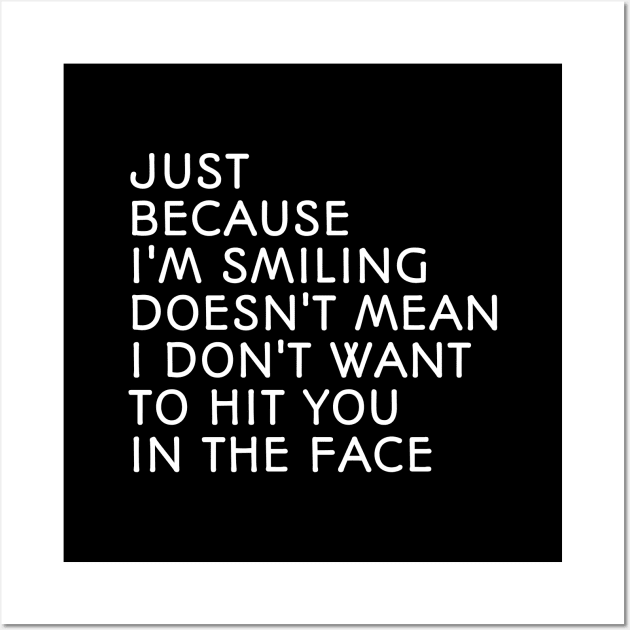 Just Because I'm Smiling Doesn't Mean I Don't Want To Hit You In The Face - Funny Sayings Wall Art by Textee Store